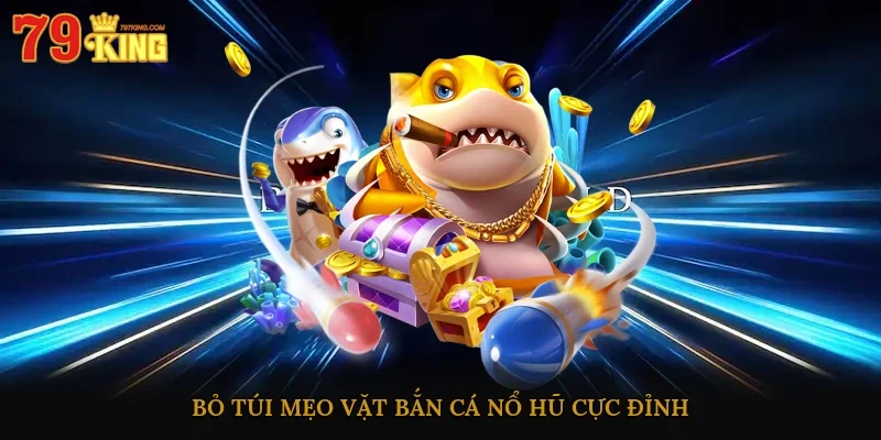 Bỏ túi mẹo vặt bắn cá nổ hũ cực đỉnh
