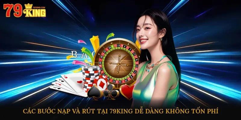 Các bước nạp/rút tại 79king dễ dàng, không tốn phí