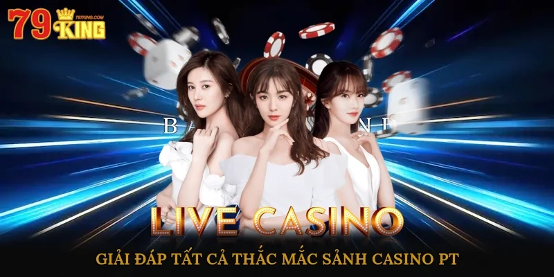 Giải đáp tất cả thắc mắc sảnh casino PT
