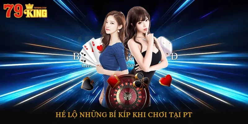 Hé lộ những bí kíp khi chơi tại PT