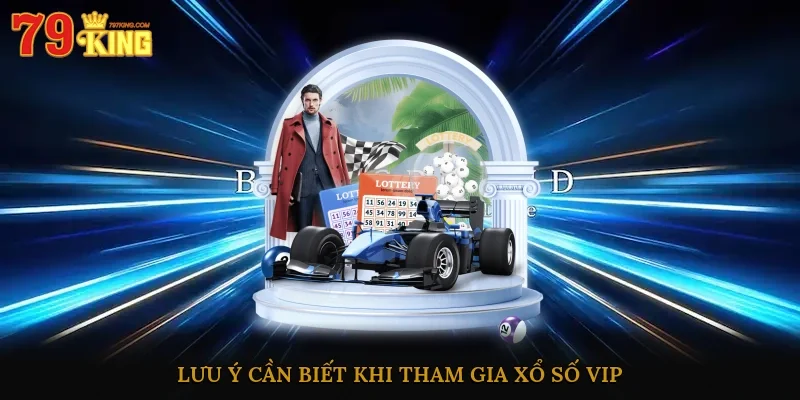 Lưu ý cần biết khi tham gia xổ số VIP